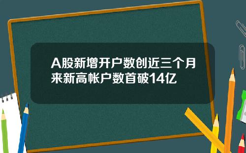 A股新增开户数创近三个月来新高帐户数首破14亿