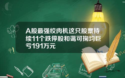 A股最强绞肉机这只股票持续11个跌停股和蔼可掬均巨亏191万元