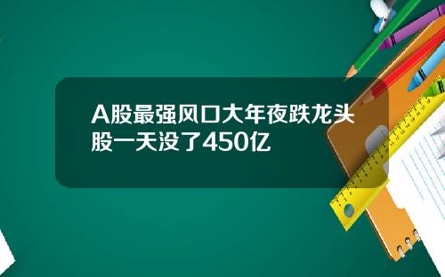 A股最强风口大年夜跌龙头股一天没了450亿