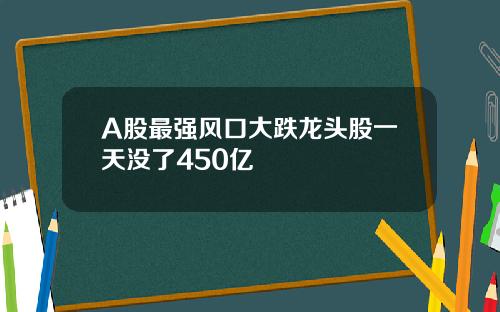 A股最强风口大跌龙头股一天没了450亿
