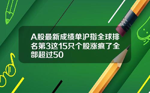 A股最新成绩单沪指全球排名第3这15只个股涨疯了全部超过50