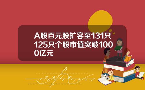 A股百元股扩容至131只125只个股市值突破1000亿元