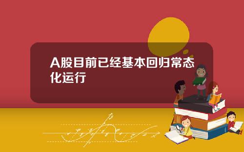 A股目前已经基本回归常态化运行