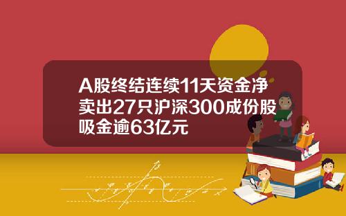 A股终结连续11天资金净卖出27只沪深300成份股吸金逾63亿元