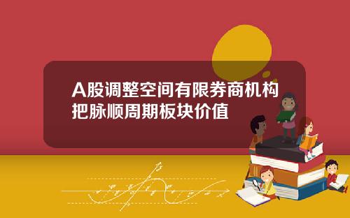 A股调整空间有限券商机构把脉顺周期板块价值
