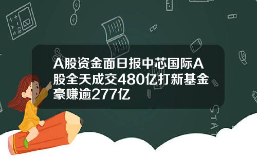 A股资金面日报中芯国际A股全天成交480亿打新基金豪赚逾277亿