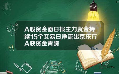 A股资金面日报主力资金持续15个交易日净流出京东方A获资金青睐