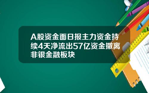 A股资金面日报主力资金持续4天净流出57亿资金撤离非银金融板块