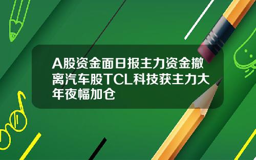 A股资金面日报主力资金撤离汽车股TCL科技获主力大年夜幅加仓