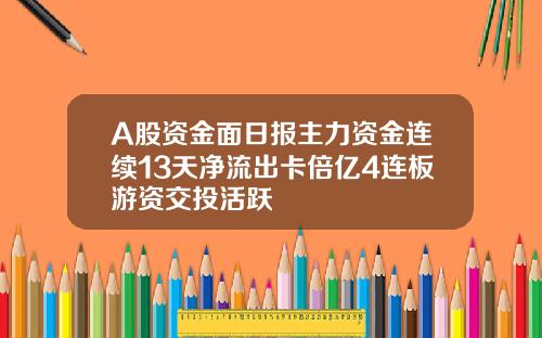 A股资金面日报主力资金连续13天净流出卡倍亿4连板游资交投活跃
