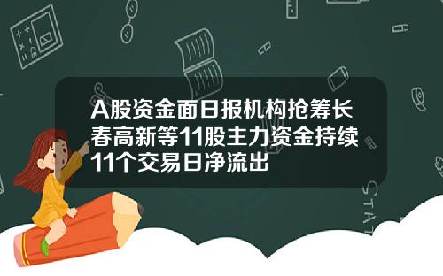 A股资金面日报机构抢筹长春高新等11股主力资金持续11个交易日净流出