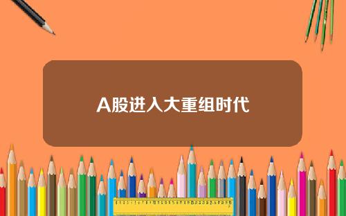 A股进入大重组时代