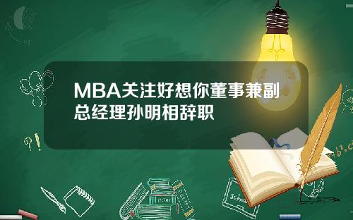 MBA关注好想你董事兼副总经理孙明相辞职