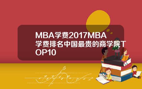 MBA学费2017MBA学费排名中国最贵的商学院TOP10