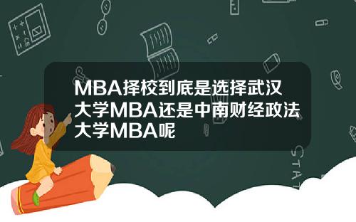 MBA择校到底是选择武汉大学MBA还是中南财经政法大学MBA呢