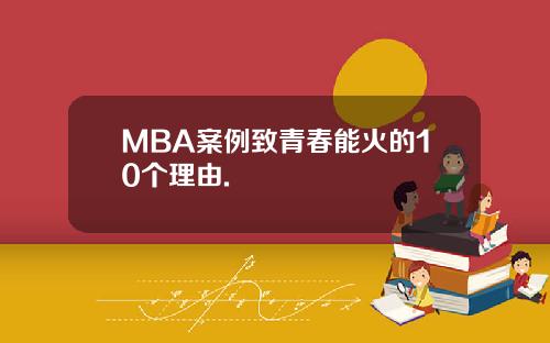 MBA案例致青春能火的10个理由.