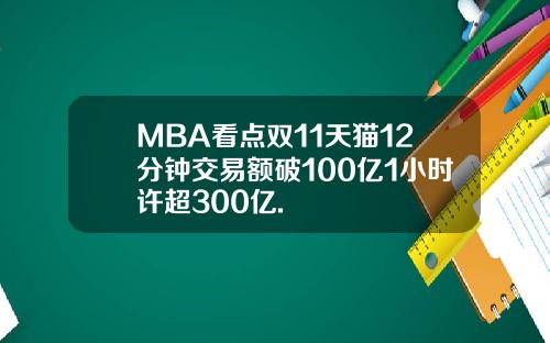 MBA看点双11天猫12分钟交易额破100亿1小时许超300亿.