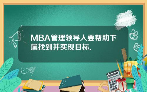 MBA管理领导人要帮助下属找到并实现目标.