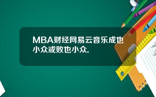 MBA财经网易云音乐成也小众或败也小众.