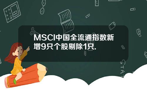 MSCI中国全流通指数新增9只个股剔除1只.