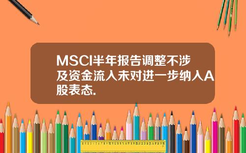 MSCI半年报告调整不涉及资金流入未对进一步纳入A股表态.