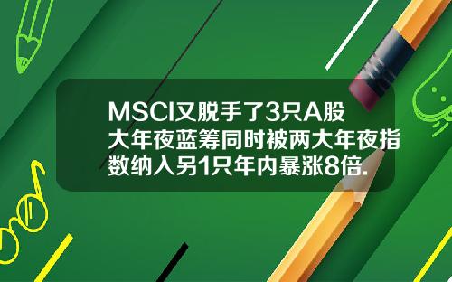 MSCI又脱手了3只A股大年夜蓝筹同时被两大年夜指数纳入另1只年内暴涨8倍.