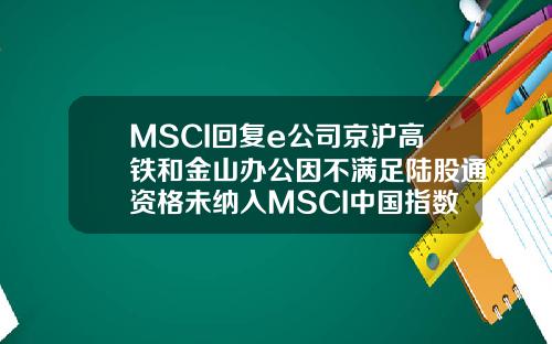 MSCI回复e公司京沪高铁和金山办公因不满足陆股通资格未纳入MSCI中国指数.