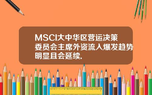 MSCI大中华区营运决策委员会主席外资流入爆发趋势明显且会延续.