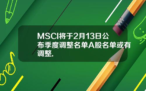 MSCI将于2月13日公布季度调整名单A股名单或有调整.