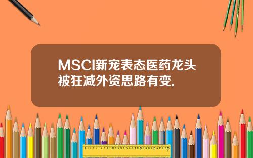 MSCI新宠表态医药龙头被狂减外资思路有变.