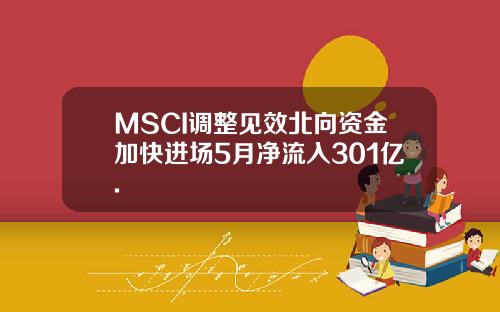 MSCI调整见效北向资金加快进场5月净流入301亿.