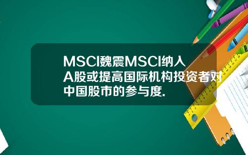 MSCI魏震MSCI纳入A股或提高国际机构投资者对中国股市的参与度.
