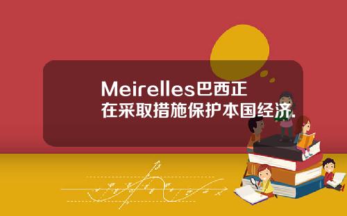 Meirelles巴西正在采取措施保护本国经济.