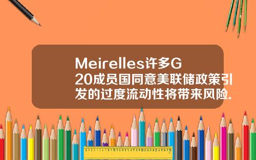 Meirelles许多G20成员国同意美联储政策引发的过度流动性将带来风险.