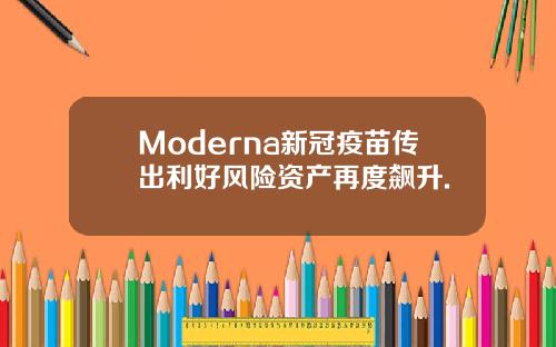 Moderna新冠疫苗传出利好风险资产再度飙升.