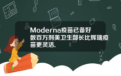 Moderna疫苗已备好数百万剂美卫生部长比辉瑞疫苗更灵活.