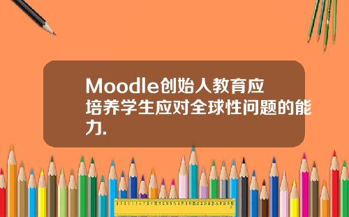 Moodle创始人教育应培养学生应对全球性问题的能力.