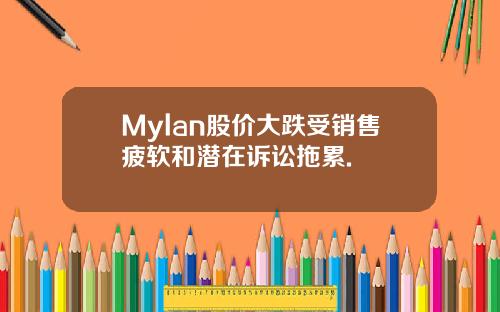 Mylan股价大跌受销售疲软和潜在诉讼拖累.