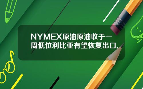 NYMEX原油原油收于一周低位利比亚有望恢复出口.