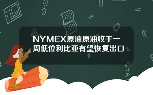 NYMEX原油原油收于一周低位利比亚有望恢复出口