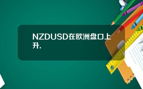 NZDUSD在欧洲盘口上升.