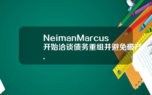 NeimanMarcus开始洽谈债务重组并避免破产.