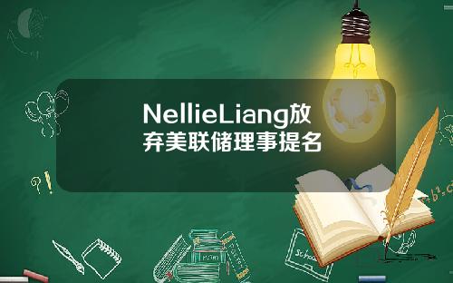 NellieLiang放弃美联储理事提名