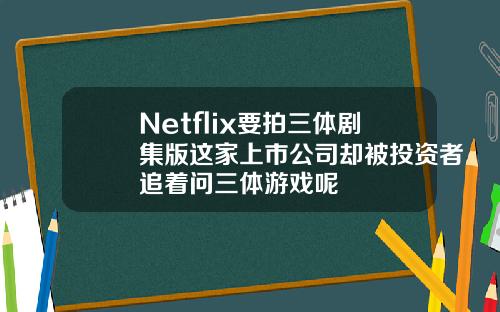 Netflix要拍三体剧集版这家上市公司却被投资者追着问三体游戏呢