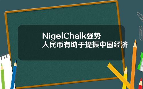 NigelChalk强势人民币有助于提振中国经济