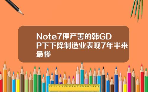 Note7停产害的韩GDP下下降制造业表现7年半来最惨