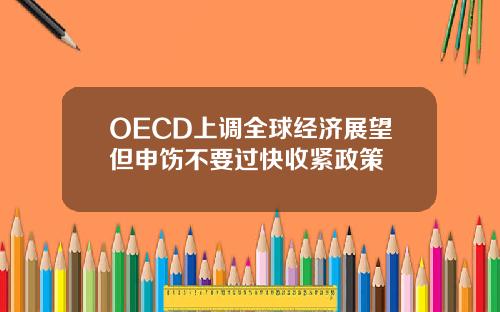 OECD上调全球经济展望但申饬不要过快收紧政策