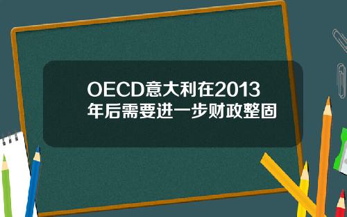 OECD意大利在2013年后需要进一步财政整固