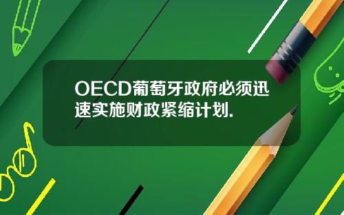 OECD葡萄牙政府必须迅速实施财政紧缩计划.