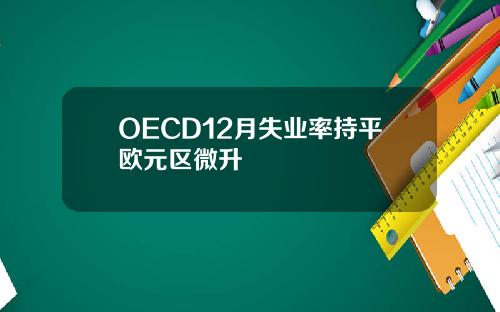 OECD12月失业率持平欧元区微升